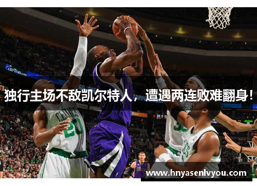 独行主场不敌凯尔特人，遭遇两连败难翻身！
