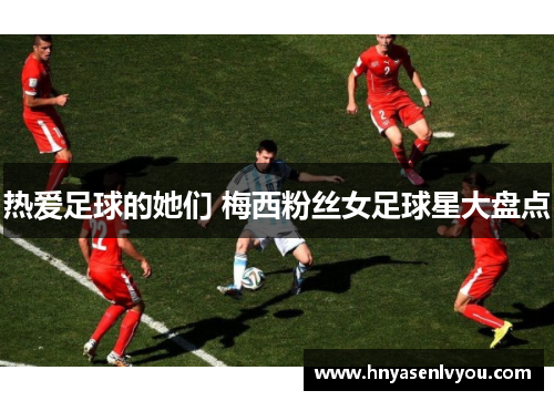 热爱足球的她们 梅西粉丝女足球星大盘点