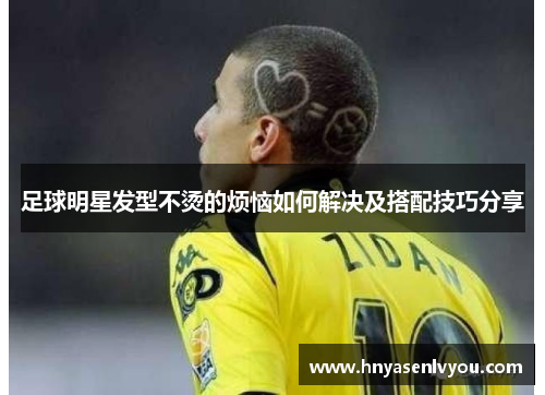 足球明星发型不烫的烦恼如何解决及搭配技巧分享