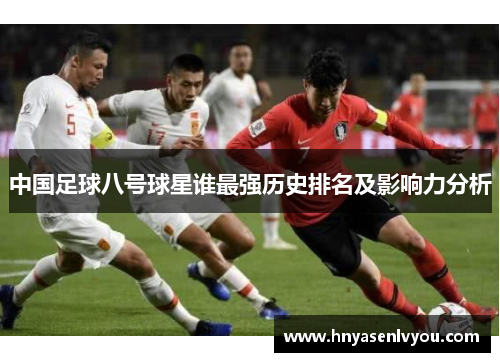 中国足球八号球星谁最强历史排名及影响力分析