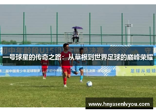 一号球星的传奇之路：从草根到世界足球的巅峰荣耀