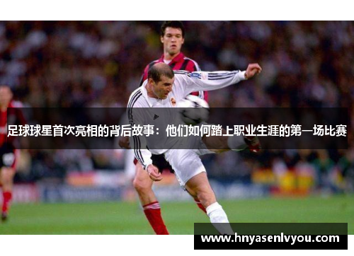足球球星首次亮相的背后故事：他们如何踏上职业生涯的第一场比赛