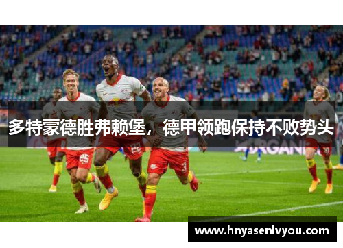 多特蒙德胜弗赖堡，德甲领跑保持不败势头