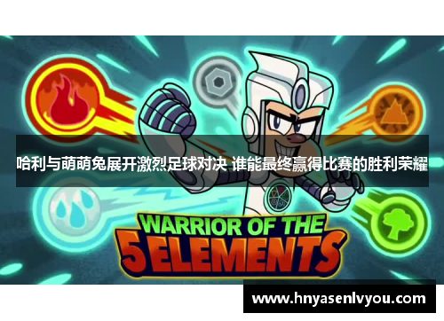 哈利与萌萌兔展开激烈足球对决 谁能最终赢得比赛的胜利荣耀