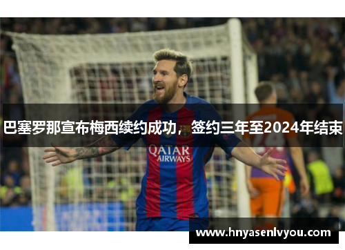 巴塞罗那宣布梅西续约成功，签约三年至2024年结束